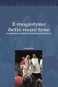 Il magistero delle mani tese. La grammatica umana ed evangelica di Paolo VI