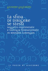 La sfida di dirigere se stessi. Soggetto esistenziale e teologia fondazionale in Bernard Lonergan