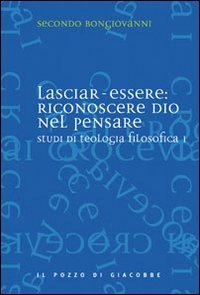 Studi di teologia filosofica. Vol. 1: Lasciar-essere: riconoscere Dio nel pensare.