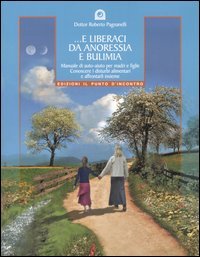 E liberaci da anoressia e bulimia. Manuale di auto-aiuto per madri e figlie. Conoscere i disturbi alimentari e affrontarli insieme