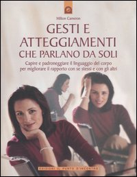 Gesti e atteggiamenti che parlano da soli. Capire e padroneggiare il linguaggio del corpo per migliorare il rapporto con se stessi e con gli altri