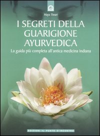I segreti della guarigione ayurvedica. La guida più completa all'antica medicina indiana