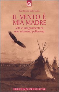 Il vento è mia madre. Vita e insegnamenti di uno sciamano pellerossa