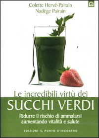 Le incredibili virtù dei succhi verdi. Ridurre il rischio di ammalarsi aumentando vitalità e salute