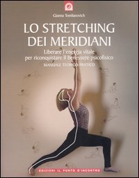 Lo stretching dei meridiani. Liberare l'energia vitale per riconquistare il benessere psicofisico. Manuale teorico-pratico