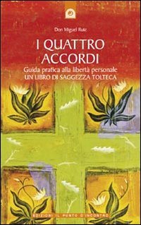 I quattro accordi. Guida pratica alla libertà personale. Un libro di saggezza tolteca