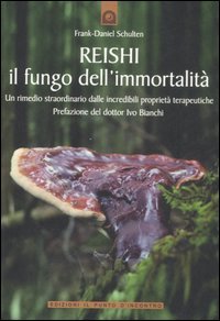 Reishi. Il fungo dell'immortalità. Un rimedio straordinario dalle miracolose proprietà terapeutiche
