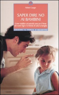 Saper dire no ai bambini. Come stabilire un'autorità sana per il benedei nostri figli e la felicità di tutta la famiglia
