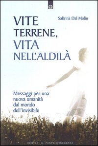 Vite terrene, vita nell'aldilà. Messaggi per una nuova umanità dal mondo dell'invisibile