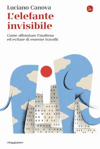 L'elefante invisibile. Come affrontare l'inatteso ed evitare di esserne travolti