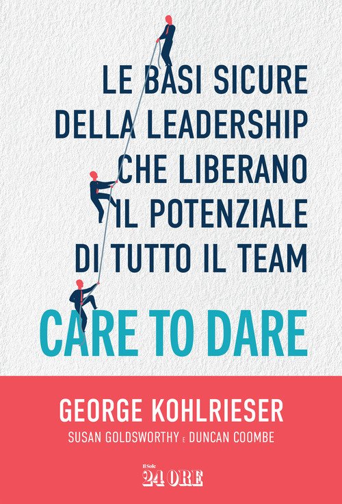 Care to dare. Le basi sicure della leadership che liberano il potenziale di tutto il team