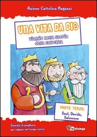 Una vita da Dio. Viaggio nella storia della salvezza. Sussidio di preghiera per ragazzi nel tempo estivo. Vol. 3: Saul, Davide, Salomone.