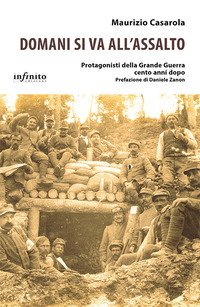 Domani si va all'assalto. Protagonisti della Grande Guerra cento anni dopo