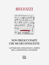Non preoccuparti che muoio innocente. Lettere dei condannati a morte della resistenza novarese