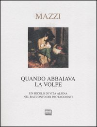 Quando abbaiava la volpe. Un secolo di vita alpina nel racconto dei protagonisti