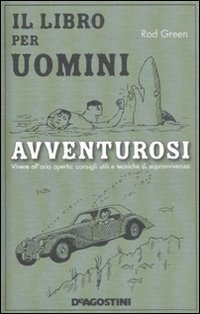 Il libro per uomini avventurosi. Vivere all'aria aperta: consigli utili e tecniche di sopravvivenza