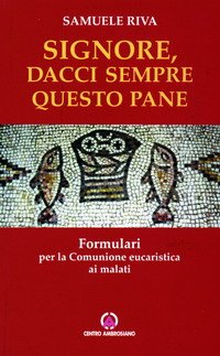 Signore dacci sempre questo pane. Formulari per la comunione eucaristica ai malati