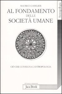 Al fondamento delle società umane. Ciò che ci insegna l'antropologia