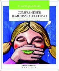 Comprendere il mutismo selettivo. Guida per genitori, insegnanti e terapeuti