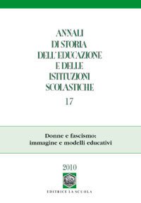 Annali di storia dell'educazione e delle istituzioni scolastiche (2010). Vol. 17: Donne e fascismo: immagine e modelli educativi.