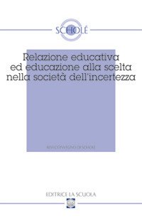 Relazione educativa ed educazione alla scelta nella società dell'incertezza. Atti del XVI Convegno di Scholé (2007)