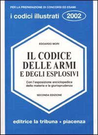 Il codice delle armi e degli esplosivi. Con l'esposizione enciclopedica della materia e la giurisprudenza