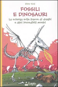 Fossili e dinosauri. La scienza sulle tracce di draghi e altri incredibili mostri
