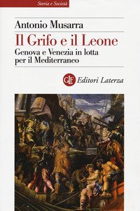 Il grifo e il leone. Genova e Venezia in lotta per il Mediterraneo