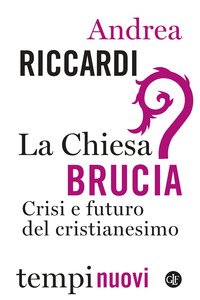 La Chiesa brucia. Crisi e futuro del cristianesimo