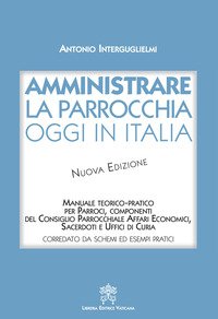 Amministrare la parrocchia oggi in Italia. Manuale teorico-pratico per parroci, componenti del consiglio parrocchiale affari economici, sacerdoti e uffici di curia