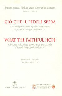 Ciò che il fedele spera. L'escatologia cristiana a partire dal pensiero di Joseph Ratzinger. Benedetto XVI