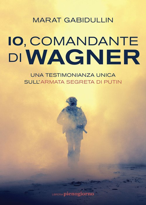 Io, comandante di Wagner. Una testimonianza unica sull'armata segreta di Putin