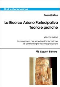 La ricerca azione partecipativa. Teoria e pratiche. Vol. 1: La creazione dei saperi nell'educazione di comunità per lo sviluppo locale.