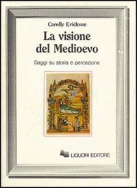 La visione del Medioevo. Saggi su storia e percezione