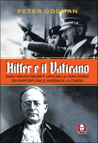 Hitler e il Vaticano. Dagli archivi segreti vaticani la vera storia dei rapporti fra il nazismo e la Chiesa