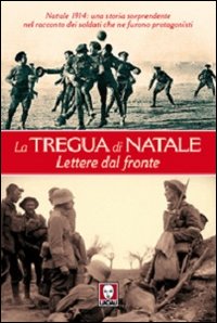 La tregua di Natale. Lettere dal fronte. Natale 1914: una storia sorprendente nel racconto dei soldati che ne furono protagonisti