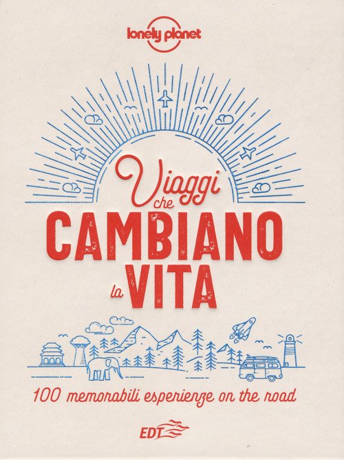 Viaggi che cambiano la vita. 100 memorabili esperienze on the road