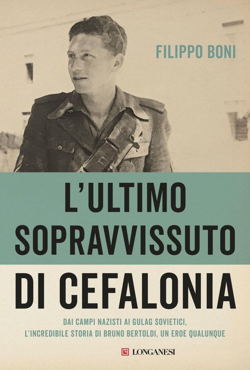 L'ultimo sopravvissuto di Cefalonia. Dai campi nazisti ai gulag sovietici, l'incredibile storia di un eroe qualunque