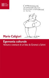 Egemonia culturale. Venture e sventure di un'idea da Gramsci a Salvini