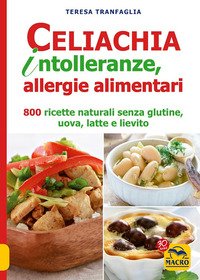 Celiachia intolleranze, allegie alimentari. 800 ricette naturali senza glutine, uova latte vaccino, lievito