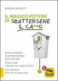 Il magico potere di sbattersene il ca**o. Come smettere di perdere tempo (che non hai) a fare cose che non hai voglia di fare con persone che non ti piacciono