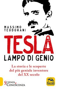 Tesla, lampo di genio. La storia e le scoperte del più geniale inventore del ventesimo secolo