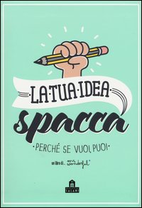 La tua idea spacca. Perché se vuoi, puoi