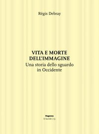 Vita e morte dell'immagine. Una storia dello sguardo in Occidente