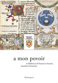 A mon povoir. La biblioteca di Francesco Sassetti, banchiere fiorentino. Catalogo della mostra (Firenze, 21 giugno-6 agosto 2021)