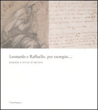 Leonardo e Raffaello, per esempio... Disegni e studi d'artista. Catalogo della mostra (Firenze, 26 maggio-31 agosto 2008)