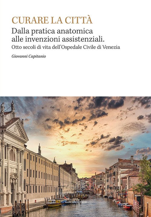 Curare la citta. Dalla pratica anatomica alle invenzioni assistenziali. Otto secoli di vita dell'Ospedale Civile di Venezia