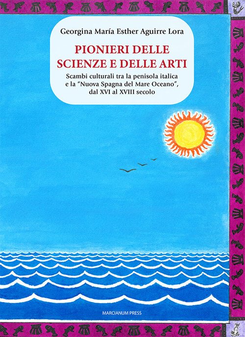 Pionieri delle scienze e delle arti. Scambi culturali tra la penisola italica e la «Nuova Spagna del Mare Oceano», dal XVI al XVIII secolo
