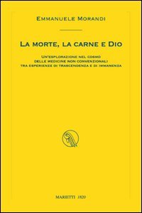 La morte, la carne e Dio. Un'esplorazione nel cosmo delle medicine non convenzionali tra esperienze di trascendenza e di immanenza