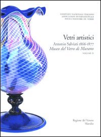 Corpus delle Collezioni del vetro post-classico nel Veneto. Vol. 3: Vetri artistici. Antonio Salviati 1866-1877. Museo del vetro di Murano.